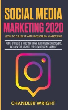 Social Media Marketing 2020 : How to Crush it with Instagram Marketing - Proven Strategies to Build Your Brand, Reach Millions of Customers, and Grow Your Business Without Wasting Time and Money