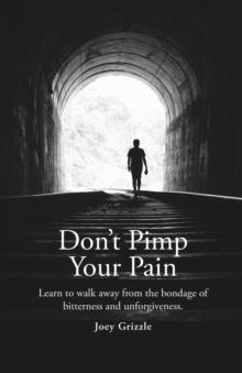 Don't Pimp Your Pain : Learn to Walk Away From the Bondage of Bitterness and Unforgiveness