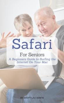 Safari For Seniors : A Beginners Guide to Surfing the Internet On Your Mac