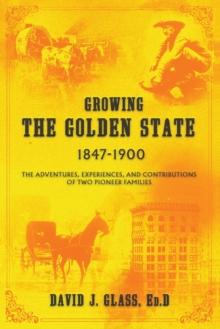 Growing the Golden State : 1847-1900: The Adventures, Experiences and Contributions of Two Pioneer Families