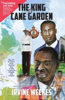 The King of Cane Garden : My Life & Times, from Teacher Boy to the Corporate Heights and Depths