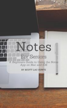 Notes For Seniors : A Beginners Guide To Using the Notes App On Mac and iOS