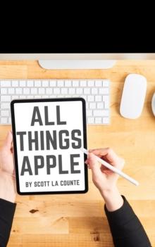 All Things Apple : A Practical Guide to Getting Started With Apple