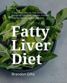 Fatty Liver Diet: A Beginner's Step by Step Guide to Managing Fatty Liver Disease : Includes Selected Recipes and a Meal Plan