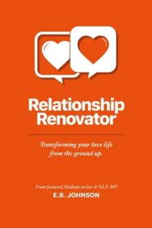 Relationship Renovator : Transforming Your Love Life from the Ground Up