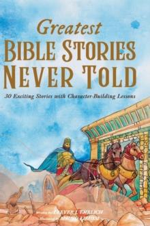 Greatest Bible Stories Never Told : 30 Exciting Stories With Character-Building Lessons For Kids