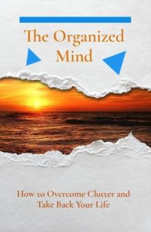 The Organized Mind : How to Overcome Clutter and Take Back Your Life