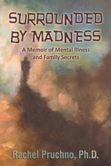 Surrounded By Madness : A Memoir of Mental Illness and Family Secrets