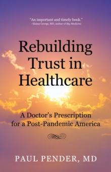 Rebuilding Trust in Healthcare : A Doctor's Prescription for a Post-Pandemic America