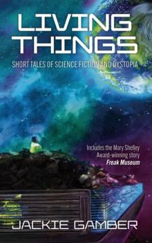 Living Things : Short Tales of Science Fiction and Dystopia