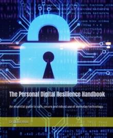 The Personal Digital Resilience Handbook : An essential guide to safe, secure and robust use of everyday technology