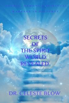 Secrets of the Spirit World Revealed : Angels, Demons & Spiritual Warfare in Pictures