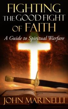 Fighting The Good Fight of Faith : A Guide to Spiritual Warfare