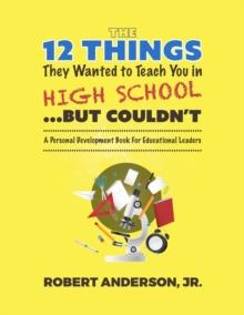 The 12 Things They Wanted To Teach You in High School...But Couldn't : A Personal Development Book for Educational Leaders