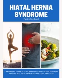 Hiatal Hernia Syndrome : A Beginner's 3-Step Plan to Managing Hiatal Hernia Syndrome Through Diet, With Sample Recipes and a Meal Plan