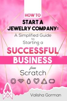 How to Start a Jewelry Company : A Simplified Guide to Starting a Successful Business From Scratch