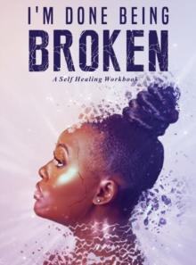 I'm Done Being Broken : "A Self Healing WorkBook"