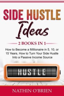 Side Hustle Ideas: 2 Books in 1 : How to Become a Millionaire in 5, 10, or 15 Years, How to Turn Your Side Hustle Into a Passive Income  Source