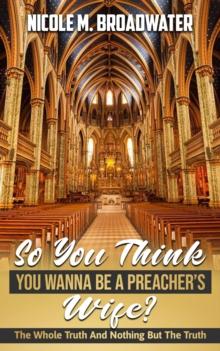 So You Think You Wanna Be A Preacher's Wife? : The Whole Truth And Nothing But The Truth