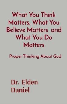 What You Think Matters, What You Believe Matters  and What You Do Matters : Proper Thinking About God