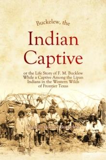 Buckelew,  The Indian Captive, or the Life Story of F. M. Bucklew While a Captive Among the Lipan  Indians in the Western Wilds  of Frontier Texas