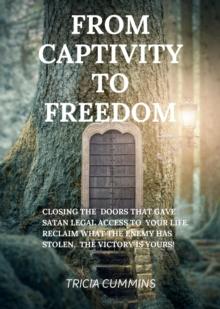 From Captivity to Freedom : CLOSING THE  DOORS THAT GAVE SATAN LEGAL ACCESS TO YOUR LIFE. RECLAIM WHAT THE ENEMY HAS STOLEN.  THE VICTORY IS YOURS!