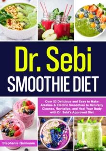 Dr. Sebi Smoothie Diet: 53 Delicious and Easy to Make Alkaline & Electric Smoothies to Naturally Cleanse, Revitalize, and Heal Your Body with Dr. Sebi's Approved Diets. : 53 Delicious and Easy to Make