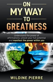 On My Way to Greatness : Understand the Power of Affirmations, Unlock Your Full Potential and Manifest the Power Within You