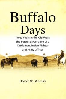 Buffalo Days: Forty Years in the Old West : Forty Years in the Old West, the Personal Narrative of a Cattleman, Indian Fighter and Army Officer