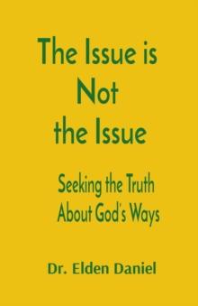 The Issue is  Not  the Issue : Seeking the Truth  About God's Ways