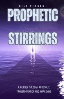 Prophetic Stirrings : A Journey Through Apostolic Transformation and Awakening