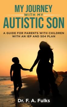 My Journey With My Autistic Son : A Guide For Parents With Children With An IEP and 504 Plan