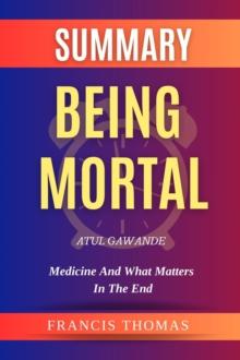 SUMMARY Of Being  Mortal : Medicine and What Matters in the End