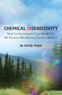 CHEMICAL INSENSITIVITY: How the Environment Cost Me My Life : My Struggle with Multiple Chemical Sensitivity