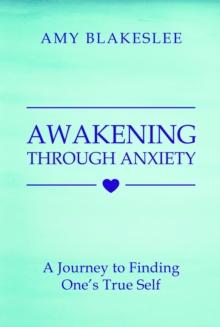 Awakening Through Anxiety : A Journey to Finding One's True Self