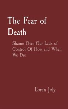 The Fear of Death : Shame Over Our Lack of Control Of How and When We Die