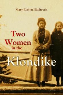 Two Women in the Klondike : The Story of a Journey to the Gold Field of Alaska