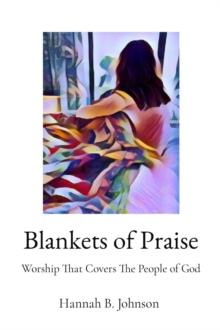 Blankets of Praise : Worship That Covers The People of God