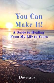 You Can Make It! : A Guide to Healing  From My Life to Yours