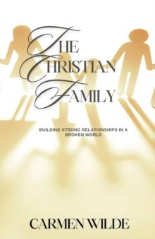 The Christian Family : Building Strong Relationships in a Broken World