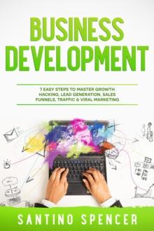 Business Development : 7 Easy Steps to Master Growth Hacking, Lead Generation, Sales Funnels, Traffic & Viral Marketing