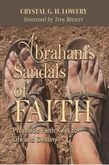 Abraham's Sandals of Faith : Prophetic Faith Keys to Life and Destiny