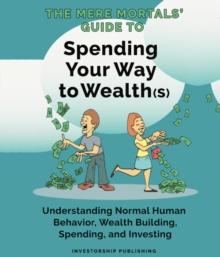 Mere Mortals' Financial Guide to Spending Your Way to Wealth(s) : Spending Your Way to Wealth(s)