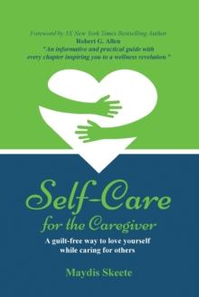 Self-Care for the Caregiver : A guilt-free way to love yourself while caring for others