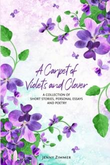 A Carpet of Violets and Clover : A Soulful Book of Short Stories, Personal Essays & Poems