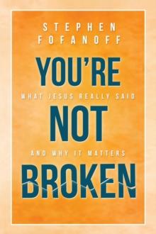 You're Not Broken : What Jesus Really Said and Why it Matters