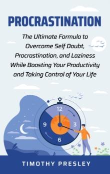 Procrastination : The Ultimate Formula to Overcome Self Doubt, Procrastination, and Laziness While Boosting Your Productivity and Taking Control of Your LIfe