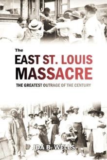 The East St. Louis Massacre : The Greatest Outrage of the Century