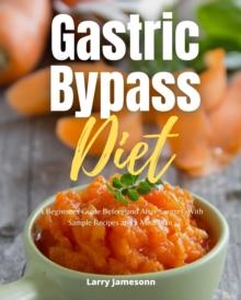 Gastric Bypass Diet : A Beginner's Guide Before and After Surgery, With Sample Recipes and a Meal Plan