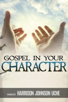 Gospel In Your Character : Living Totally In Christ's Nature On Earth